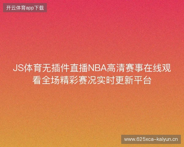 JS体育无插件直播NBA高清赛事在线观看全场精彩赛况实时更新平台