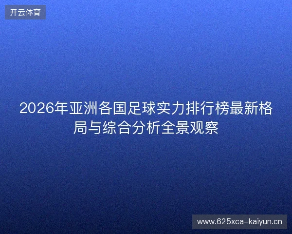 2026年亚洲各国足球实力排行榜最新格局与综合分析全景观察