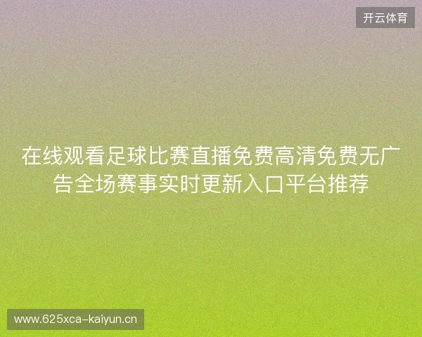 在线观看足球比赛直播免费高清免费无广告全场赛事实时更新入口平台推荐