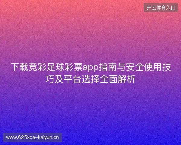 下载竞彩足球彩票app指南与安全使用技巧及平台选择全面解析