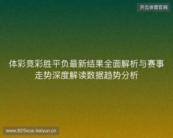 体彩竞彩胜平负最新结果全面解析与赛事走势深度解读数据趋势分析