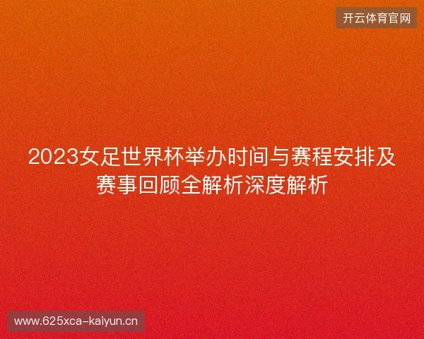 2023女足世界杯举办时间与赛程安排及赛事回顾全解析深度解析