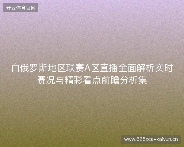 白俄罗斯地区联赛A区直播全面解析实时赛况与精彩看点前瞻分析集