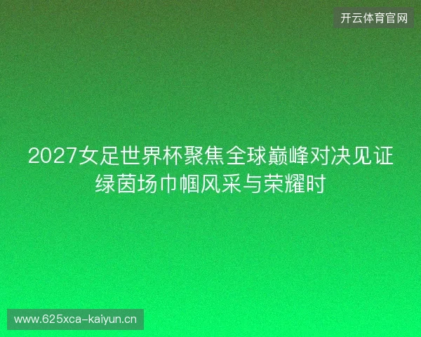 2027女足世界杯聚焦全球巅峰对决见证绿茵场巾帼风采与荣耀时 2027女足世界杯聚焦全球巅峰对决见证绿茵场巾帼风采与荣耀时
