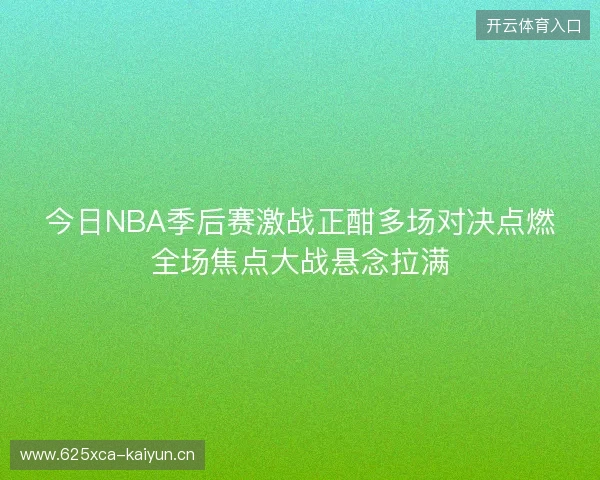今日NBA季后赛激战正酣多场对决点燃全场焦点大战悬念拉满 今日NBA季后赛激战正酣多场对决点燃全场焦点大战悬念拉满