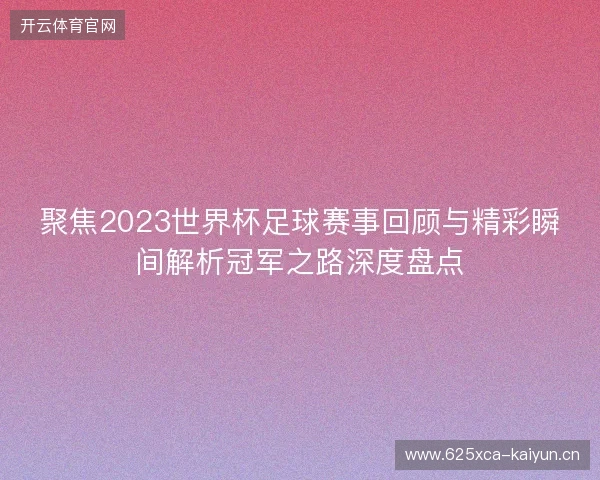 聚焦2023世界杯足球赛事回顾与精彩瞬间解析冠军之路深度盘点 聚焦2023世界杯足球赛事回顾与精彩瞬间解析冠军之路深度盘点