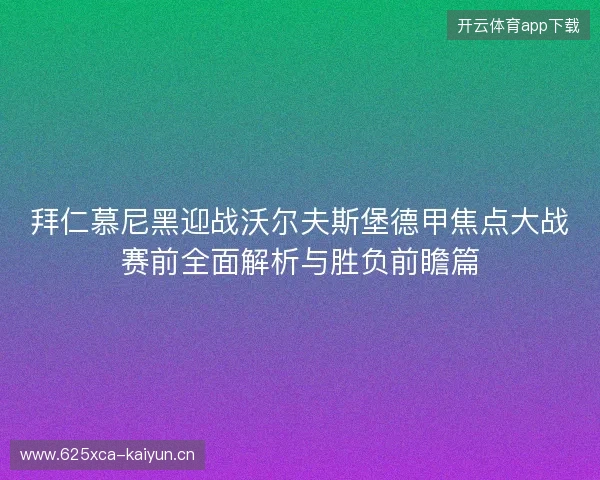 拜仁慕尼黑迎战沃尔夫斯堡德甲焦点大战赛前全面解析与胜负前瞻篇 拜仁慕尼黑迎战沃尔夫斯堡德甲焦点大战赛前全面解析与胜负前瞻篇