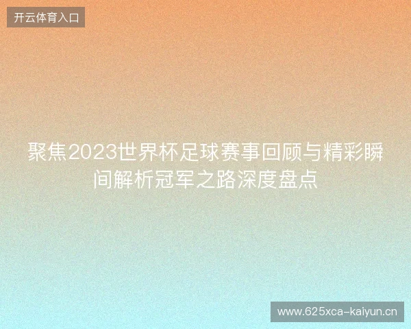 聚焦2023世界杯足球赛事回顾与精彩瞬间解析冠军之路深度盘点 聚焦2023世界杯足球赛事回顾与精彩瞬间解析冠军之路深度盘点