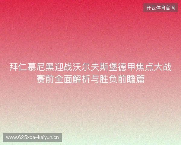 拜仁慕尼黑迎战沃尔夫斯堡德甲焦点大战赛前全面解析与胜负前瞻篇 拜仁慕尼黑迎战沃尔夫斯堡德甲焦点大战赛前全面解析与胜负前瞻篇