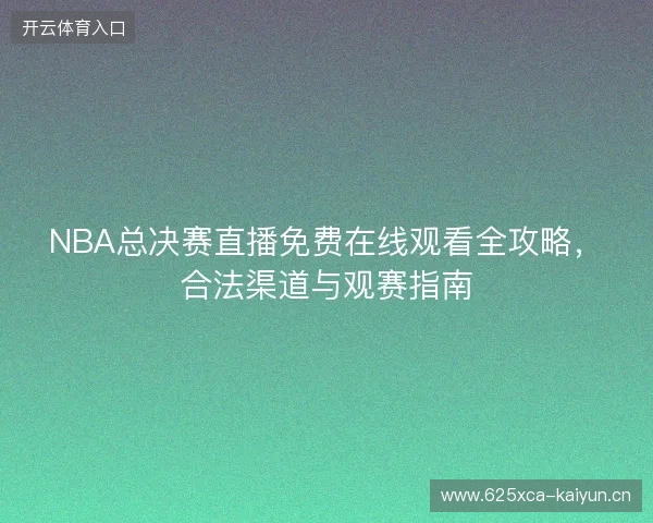 NBA总决赛直播免费在线观看全攻略，合法渠道与观赛指南