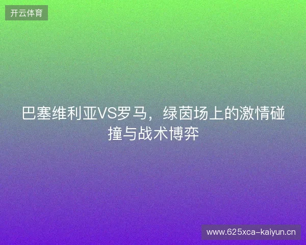 巴塞维利亚VS罗马，绿茵场上的激情碰撞与战术博弈